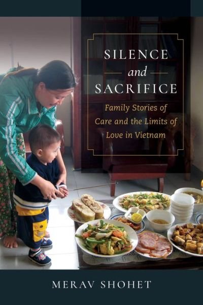 Cover for Merav Shohet · Silence and Sacrifice: Family Stories of Care and the Limits of Love in Vietnam (Hardcover Book) (2021)
