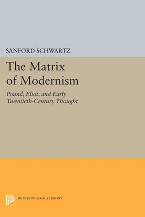 Cover for Sanford Schwartz · The Matrix of Modernism: Pound, Eliot, and Early Twentieth-Century Thought - Princeton Legacy Library (Paperback Book) (2014)