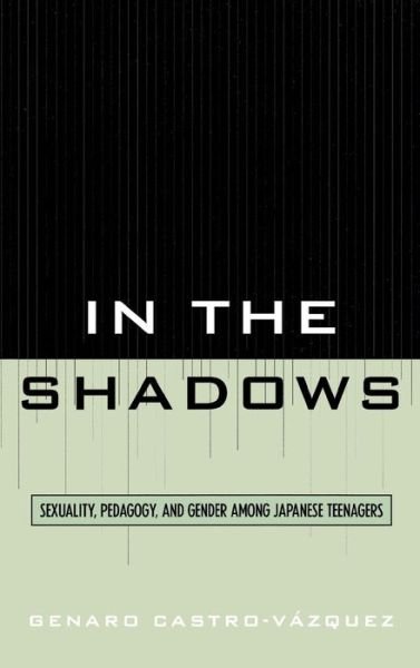 In the Shadows: Sexuality, Pedagogy, and Gender Among Japanese Teenagers - Genaro Castro-Vazquez - Livros - Lexington Books - 9780739115374 - 7 de junho de 2007