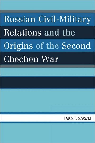 Cover for Szaszdi, Lajos F., Szaszdi, Lajos F. · Russian Civil-Military Relations and the Origins of the Second Chechen War (Paperback Book) (2008)