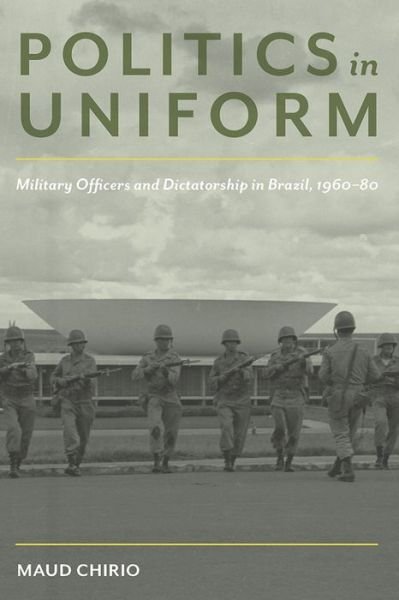 Cover for Maud Chirio · Politics in Uniform: Military Officers and Dictatorship in Brazil, 1960-80 - Pitt Latin American Series (Taschenbuch) (2018)
