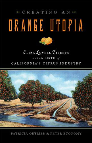 Patricia Ortlieb · Creating an Orange Utopia: Eliza Lovell Tibbetts and the Birth of California's Citrus Industry (Paperback Book) [1st edition] (2024)