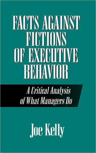 Cover for Joe Kelly · Facts Against Fictions of Executive Behavior: A Critical Analysis of What Managers Do (Hardcover bog) (1993)