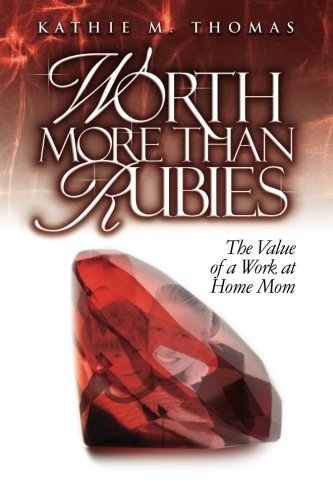 Worth More Than Rubies: the Value of a Work at Home Mom - Kathie M. Thomas - Kirjat - CreateSpace Independent Publishing Platf - 9780980362374 - maanantai 9. kesäkuuta 2008