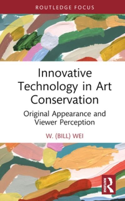 Cover for Wei, W. (Bill) · Innovative Technology in Art Conservation: Original Appearance and Viewer Perception - Conservation in Focus (Hardcover bog) (2023)