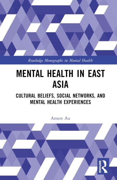 Cover for Au, Anson (The Hong Kong Polytechnic University, Hong Kong) · Mental Health in East Asia: Cultural Beliefs, Social Networks, and Mental Health Experiences - Routledge Monographs in Mental Health (Innbunden bok) (2023)