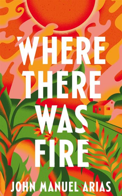 Cover for John Manuel Arias · Where There Was Fire (Inbunden Bok) (2024)