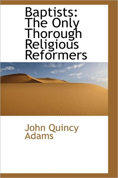 Baptists: the Only Thorough Religious Reformers - John Quincy Adams - Książki - BiblioLife - 9781103210374 - 2 lutego 2009