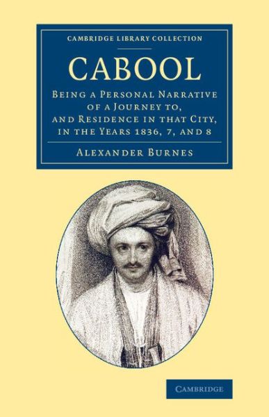 Cover for Alexander Burnes · Cabool: Being a Personal Narrative of a Journey to, and Residence in that City, in the Years 1836, 7, and 8 - Cambridge Library Collection - Travel and Exploration in Asia (Paperback Book) (2014)