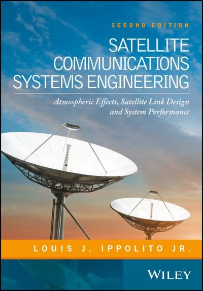 Cover for Ippolito, Louis J. (ITT Advanced Engineering &amp; Sciences, USA, and The George Washington University, Washington, DC, USA) · Satellite Communications Systems Engineering: Atmospheric Effects, Satellite Link Design and System Performance (Hardcover Book) (2017)