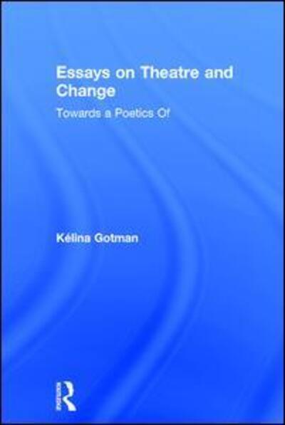 Cover for Gotman, Kelina (King's College London, UK) · Essays on Theatre and Change: Towards a Poetics Of (Hardcover Book) (2017)