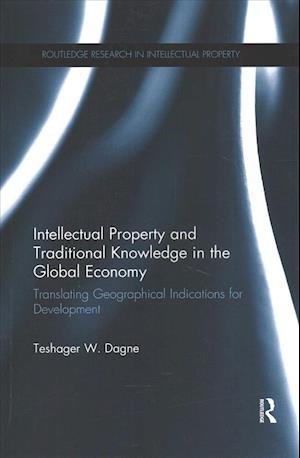Intellectual Property and Traditional Knowledge in the Global Economy: Translating Geographical Indications for Development - Routledge Research in Intellectual Property - Teshager W. Dagne - Bøger - Taylor & Francis Ltd - 9781138212374 - 15. juli 2016