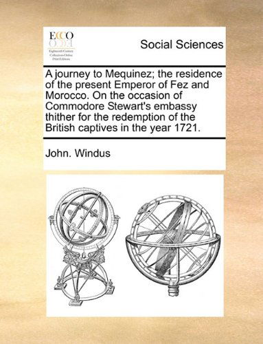 Cover for John. Windus · A Journey to Mequinez; the Residence of the Present Emperor of Fez and Morocco. on the Occasion of Commodore Stewart's Embassy Thither for the Redemption of the British Captives in the Year 1721. (Paperback Book) (2010)