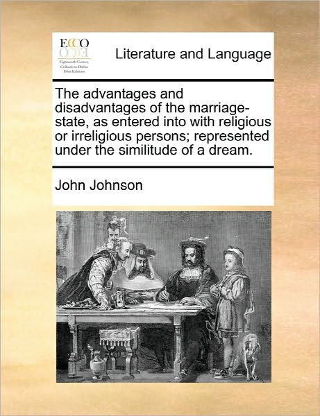 The Advantages and Disadvantages of the Marriage-state, As Entered into with Religious or Irreligious Persons; Represented Under the Similitude of a Dream - John Johnson - Books - Gale Ecco, Print Editions - 9781170805374 - June 10, 2010