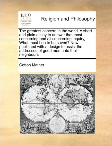 Cover for Cotton Mather · The Greatest Concern in the World. a Short and Plain Essay to Answer That Most Concerning and All Concerning Inquiry, What Must I Do to Be Saved? Now Publ (Paperback Book) (2010)