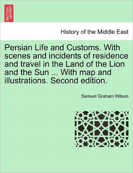 Cover for Samuel Graham Wilson · Persian Life and Customs. with Scenes and Incidents of Residence and Travel in the Land of the Lion and the Sun ... with Map and Illustrations. Second (Paperback Book) (2011)