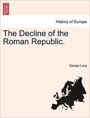 The Decline of the Roman Republic. - George Long - Boeken - British Library, Historical Print Editio - 9781241437374 - 25 maart 2011
