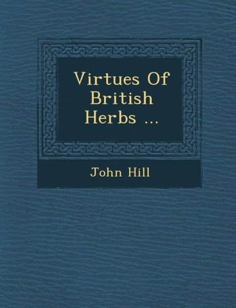 Virtues of British Herbs ... - John Hill - Books - Saraswati Press - 9781288137374 - October 1, 2012