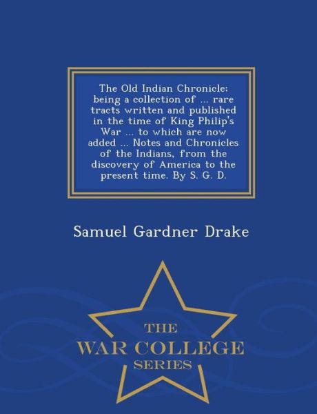 Cover for Samuel Gardner Drake · The Old Indian Chronicle; Being a Collection of ... Rare Tracts Written and Published in the Time of King Philip's War ... to Which Are Now Added ... Note (Taschenbuch) (2015)