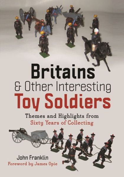 Cover for John Franklin · Britains and Other Interesting Toy Soldiers: Themes and Highlights from Sixty Years of Collecting (Hardcover Book) (2024)