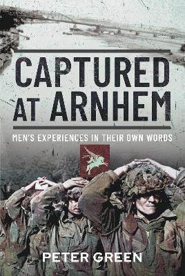 Captured at Arnhem: Men's Experiences in Their Own Words - Peter Green - Livres - Pen & Sword Books Ltd - 9781399088374 - 1 juillet 2022