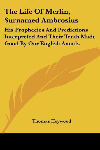 Cover for Thomas Heywood · The Life of Merlin, Surnamed Ambrosius: His Prophecies and Predictions Interpreted and Their Truth Made Good by Our English Annals (Pocketbok) (2007)