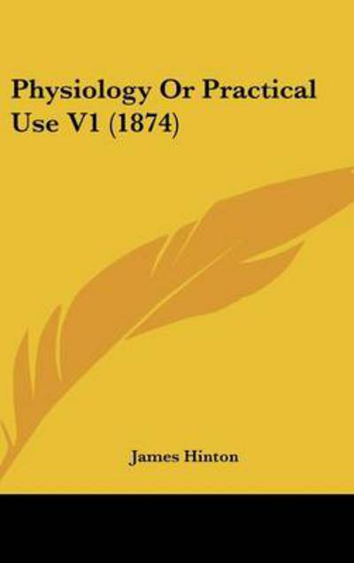 Cover for James Hinton · Physiology or Practical Use V1 (1874) (Hardcover Book) (2008)