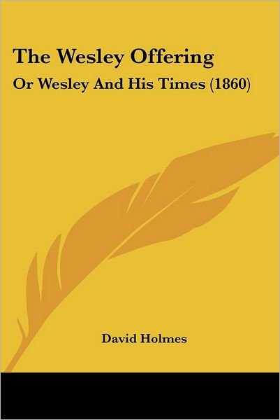 The Wesley Offering: or Wesley and His Times (1860) - David Holmes - Libros - Kessinger Publishing - 9781437346374 - 10 de diciembre de 2008