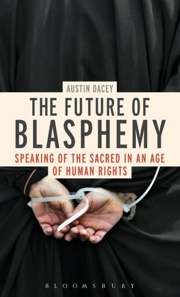 Cover for Dr Austin Dacey · The Future of Blasphemy: Speaking of the Sacred in an Age of Human Rights (Hardcover Book) (2012)
