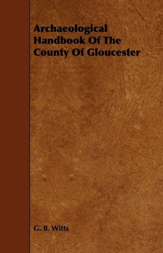 Archaeological Handbook of the County of Gloucester - G. B. Witts - Kirjat - Barclay Press - 9781443765374 - tiistai 21. lokakuuta 2008