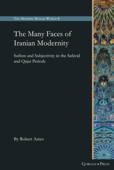 Cover for Robert Ames · The Many Faces of Iranian Modernity: Sufism and Subjectivity in the Safavid and Qajar Periods - The Modern Muslim World (Hardcover Book) (2021)