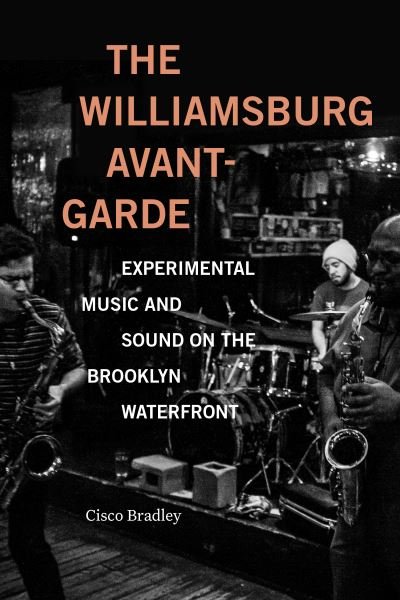 Cover for Cisco Bradley · The Williamsburg Avant-Garde: Experimental Music and Sound on the Brooklyn Waterfront (Pocketbok) (2023)