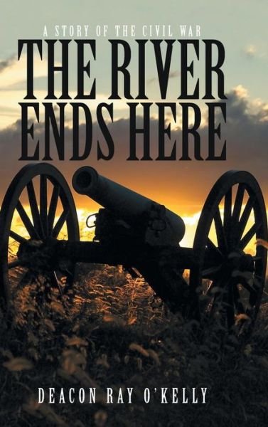 Cover for Deacon Ray O\'kelly · The River Ends Here: a Story of the Civil War (Hardcover bog) (2015)