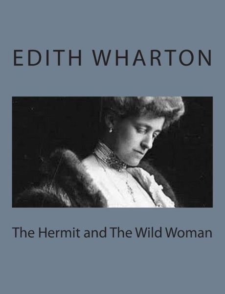 The Hermit and the Wild Woman - Edith Wharton - Kirjat - Createspace - 9781497564374 - sunnuntai 6. huhtikuuta 2014