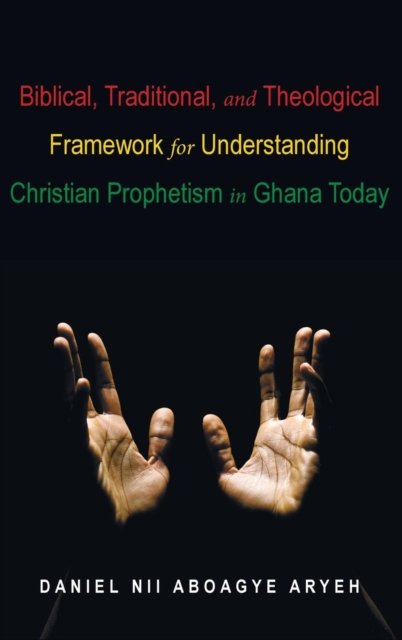 Cover for Daniel Nii Aboagye Aryeh · Biblical, Traditional, and Theological Framework for Understanding Christian Prophetism in Ghana Today (Gebundenes Buch) (2019)