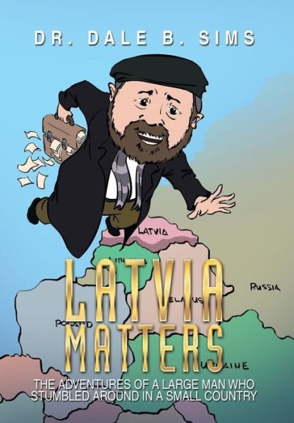 Cover for Dr Dale B Sims · Latvia Matters: The Adventures of a Large Man Who Stumbled Around in a Small Country (Innbunden bok) (2014)