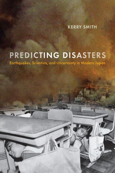 Cover for Kerry Smith · Predicting Disasters: Earthquakes, Scientists, and Uncertainty in Modern Japan - Critical Studies in Risk and Disaster (Hardcover bog) (2024)