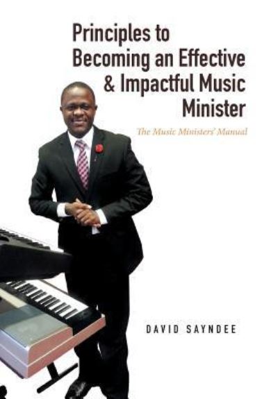 Cover for David Sayndee · Principles to Becoming an Effective &amp; Impactful Music Minister: The Music Ministers' Manual (Hardcover Book) (2016)