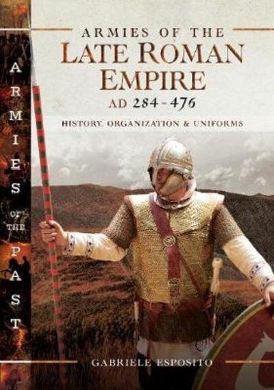 Cover for Gabriele Esposito · Armies of the Late Roman Empire AD 284 to 476: History, Organization and Uniforms (Hardcover Book) (2018)