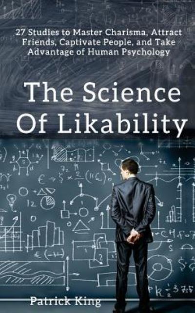 Cover for Patrick King · The Science of Likability 27 Studies to Master Charisma, Attract Friends, Captivate People, and Take Advantage of Human Psychology (Paperback Book) (2017)