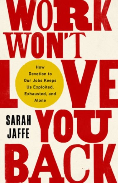 Work Won't Love You Back - Sarah Jaffe - Books - Bold Type Books - 9781568589374 - January 18, 2022