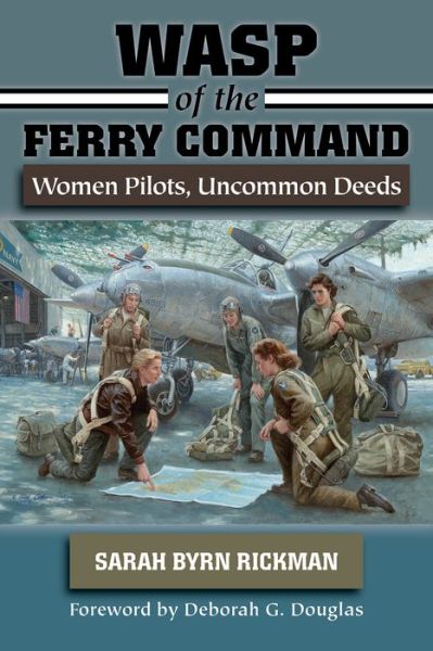 Cover for Sarah Byrn Rickman · WASP of the Ferry Command: Women Pilots, Uncommon Deeds (Hardcover Book) (2016)