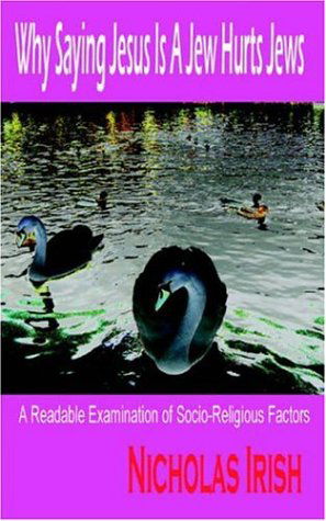 Cover for Nicholas Irish · Why Saying Jesus Is A Jew Hurts Jews: A Readable Examination of Socio-Religious Factors (Paperback Book) (2005)