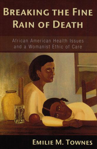 Cover for Emilie M. Townes · Breaking the Fine Rain of Death: African American Health Issues and a Womanist Ethic of Care (Paperback Book) (2006)