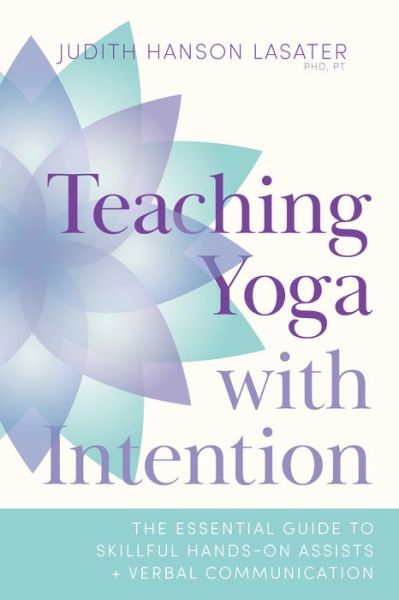 Teaching Yoga with Intention: The Essential Guide to Skillful Hands-On Assists and Verbal Communication - Judith Hanson Lasater - Bøker - Shambhala Publications Inc - 9781611809374 - 12. oktober 2021