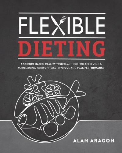 Cover for Alan Aragon · Flexible Dieting: A Science-Based, Reality-Tested Method for Achieving &amp; Maintaining Your Optimal Physique, Performance, and Health (Paperback Book) (2022)