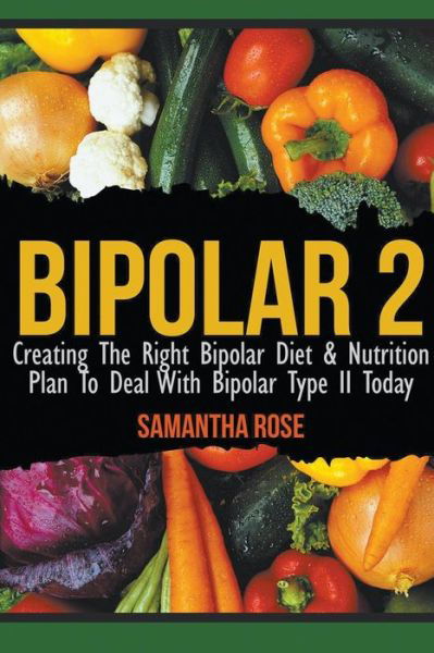 Bipolar 2: Creating the Right Bipolar Diet & Nutritional Plan to Deal with Bipolar Type II Today - Heather Rose - Livros - Speedy Publishing LLC - 9781628841374 - 8 de fevereiro de 2015