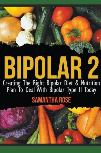 Cover for Heather Rose · Bipolar 2: Creating the Right Bipolar Diet &amp; Nutritional Plan to Deal with Bipolar Type II Today (Paperback Book) (2015)