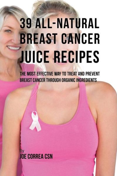 39 All-natural Breast Cancer Juice Recipes - Joe Correa - Książki - Live Stronger Faster - 9781635317374 - 25 września 2017