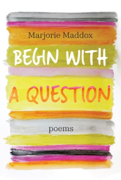 Cover for Marjorie Maddox · Begin with a Question: Poems (Paperback Book) (2022)